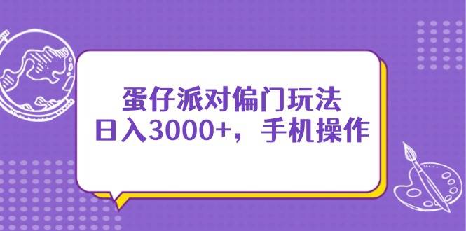 （14423期）蛋仔派对偏门玩法，日入3000+，手机操作-东升网创