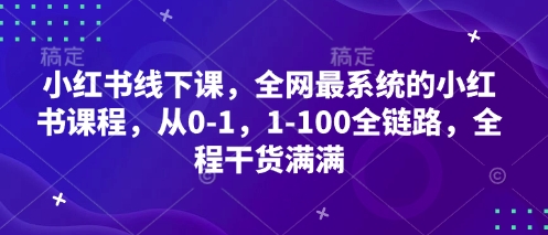 小红书线下课，全网最系统的小红书课程，从0-1，1-100全链路，全程干货满满-东升网创