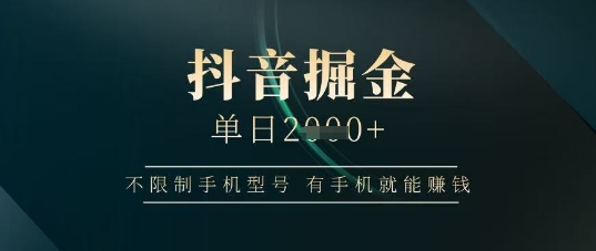 抖音掘金单日收益上千，不限制手机型号，有手机就能挣钱【揭秘】-东升网创