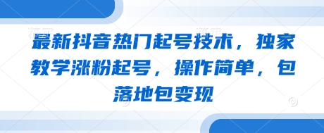 最新抖音热门起号技术，独家教学涨粉起号，操作简单，包落地包变现-东升网创