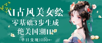 AI古风美女绘：零基础3步生成绝美国潮IP，单日变现1k+-东升网创