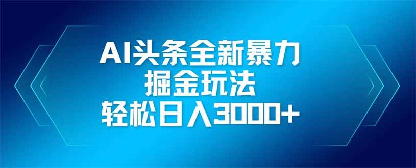 （14442期）AI头条全新暴利掘金玩法，矩阵操作，轻松日入3000+-东升网创