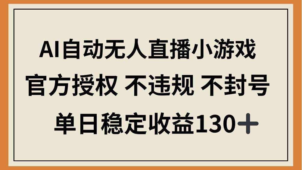 （14438期）AI自动无人直播小游戏，官方授权 不违规 不封号，单日稳定收益130+-东升网创