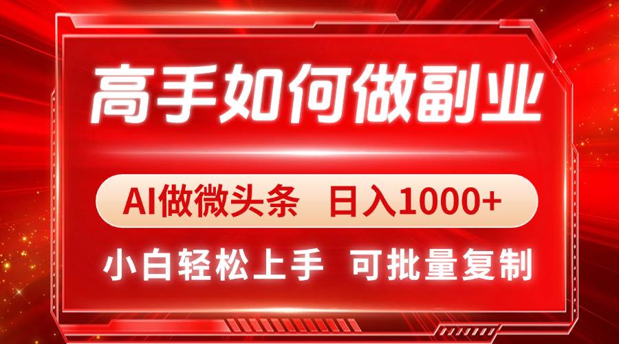 （14463期）高手如何做副业，AI微头条 日入1000+，小白轻松上手-东升网创