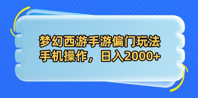 （14479期）梦幻西游手游偏门玩法，手机操作，日入2000+-东升网创