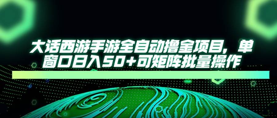 （14498期）大话西游手游全自动撸金项目，单窗口日入50+可矩阵批量操作-东升网创