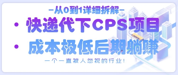 从0到1详细拆解快递代下CPS项目，一个一直被人忽视的行业！-东升网创