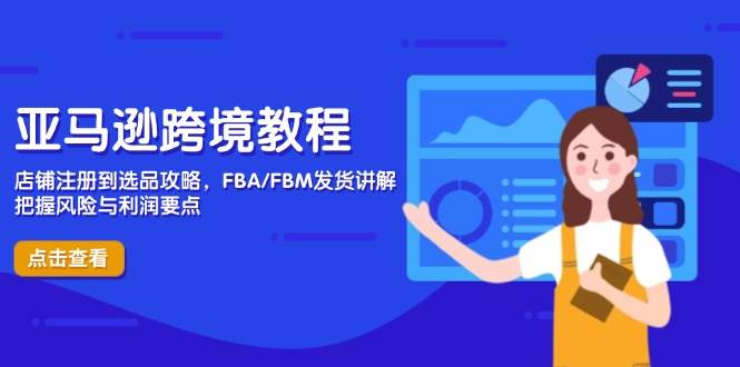 （14500期）亚马逊跨境教程，店铺注册到选品攻略，FBA/FBM发货讲解，把握风险与利润-东升网创