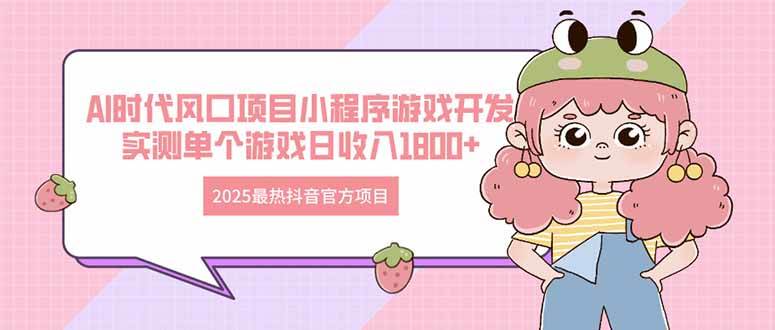 （14512期）2025最热抖音官方项目 Ai时代风口项目小程序游戏开发 实测单个游戏日收…-东升网创