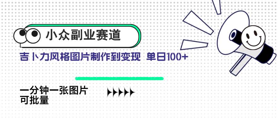 （14515期）小众副业赛道 吉卜力图片售卖 单日100+ AI一键生成-东升网创