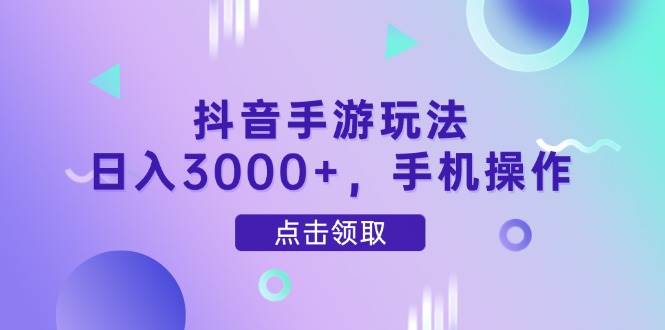 （14632期）抖音手游玩法，日入3000+，手机操作-东升网创