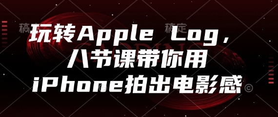 玩转Apple Log，八节课带你用iPhone拍出电影感-东升网创