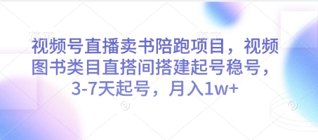 视频号直播卖书陪跑项目，视频号图书类目直搭间搭建起号稳号，3-7天起号，月入1w+-东升网创