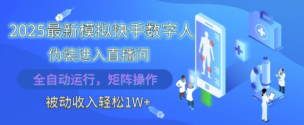 2025最新模拟快手数字人伪装进入直播间，全自动运行解放双手，可批量操作，被动收入轻松1W【揭秘】-东升网创
