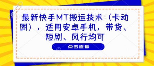 最新快手MT搬运技术（卡动图），适用安卓手机，带货、短剧、风行均可-东升网创