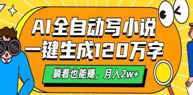 （14646期）AI自动写小说，一键生成120万字，躺着也能赚，月入2w+-东升网创