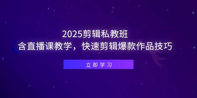 （14649期）2025剪辑私教班，含直播课教学，快速剪辑爆款作品技巧-东升网创