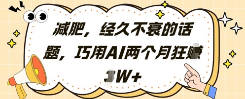 减肥，经久不衰的话题，巧用AI两个月狂挣2W+-东升网创