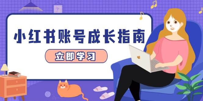 （14650期）小红书账号成长指南，爆款选题+精准定位+数据分析，系统提升账号变现能力-东升网创