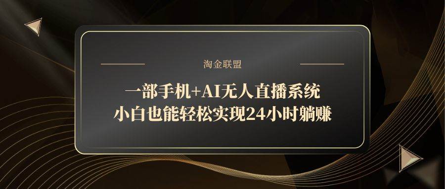 （14651期）一部手机+AI无人直播系统，小白也能轻松实现24小时躺赚-东升网创