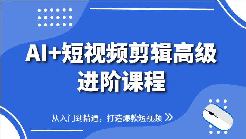 AI+短视频剪辑高级进阶课程，从入门到精通，打造爆款短视频-东升网创