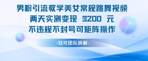 男粉引流教学美女常规跳舞视频两天实测变现1k+，不违规不封号可矩阵操作-东升网创