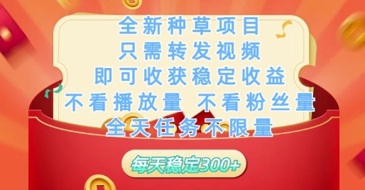 全新种草项目只需转发视频，即可收获稳定收益，不看播放量不看粉丝量，全天任务不限量，每天稳定3张【揭秘】-东升网创