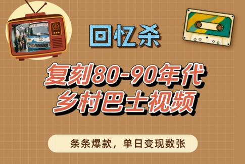 回忆杀！复刻80-90年代乡村巴士视频，条条爆款，单日变现数张-东升网创