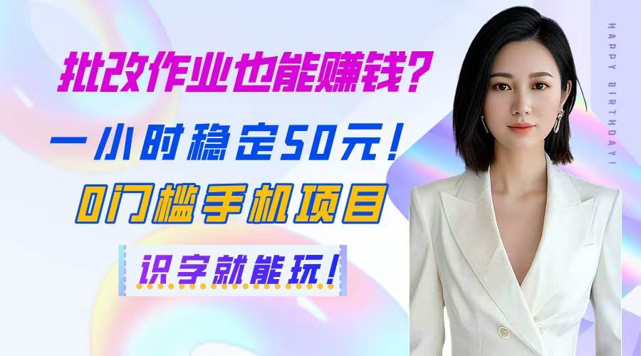 （14658期）批改作业也能赚钱？一小时稳定50元！0门槛手机项目，识字就能玩！-东升网创