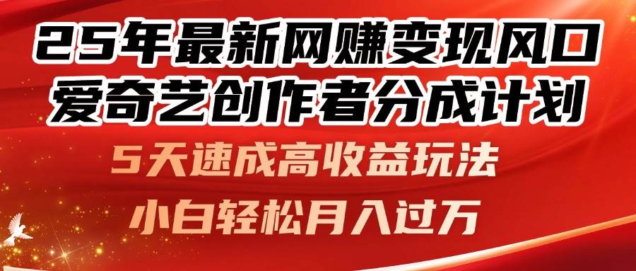 （14657期）25年最新网赚变现风口！爱奇艺创作者分成计划，5天速成高收益玩法，小…-东升网创