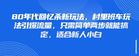 80年代回忆杀新玩法，村里班车玩法引爆流量，只需简单两步就能搞定，适合新人小白-东升网创