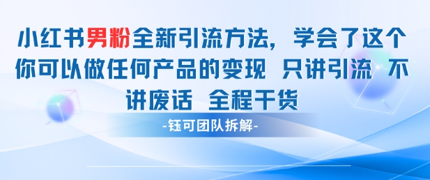 小红书男粉引流 学会了这个变现很容易，不讲废话全程针对男人的打法 全程干货-东升网创