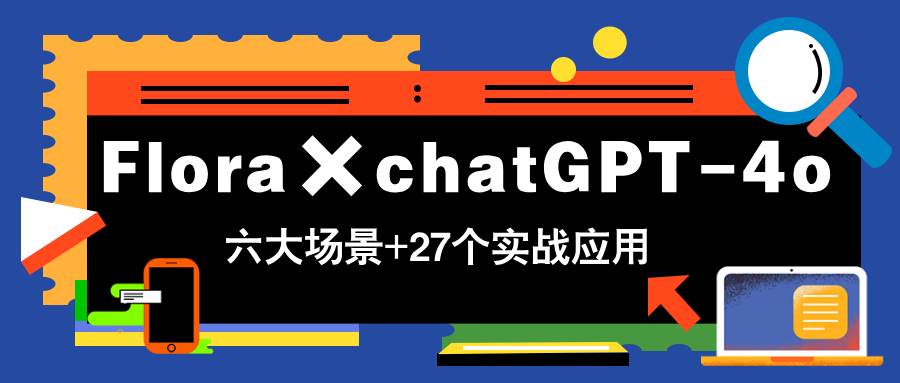 （14668期）Flora×chatGPT-4o，带你玩转六大场景的27个实战应用，学完立即变现-东升网创