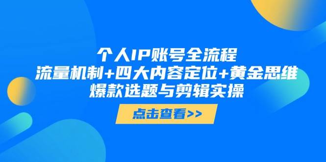 （14667期）个人IP账号全流程：流量机制+四大内容定位+黄金思维, 爆款选题与剪辑实操-东升网创