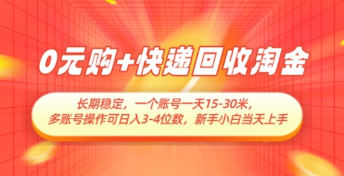 0元购+快递回收淘金，长期稳定，一个账号一天15-30米，多账号操作可日入3位数，新手小白当天上手-东升网创