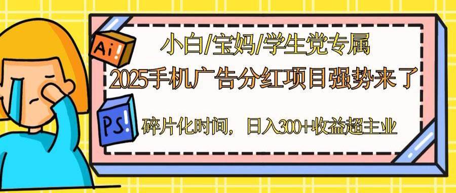 （14669期）2025手机广告分红，一部手机日入300＋可矩阵！碎片化时间操作，副业超主业-东升网创