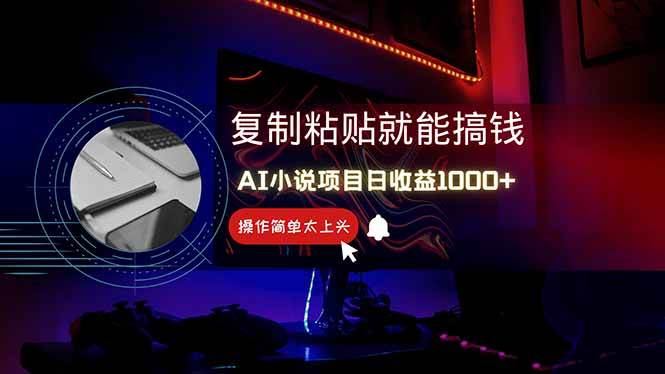（14671期）AI写小说日赚1000+，0基础也能操作，副业新手闭眼跟做！-东升网创