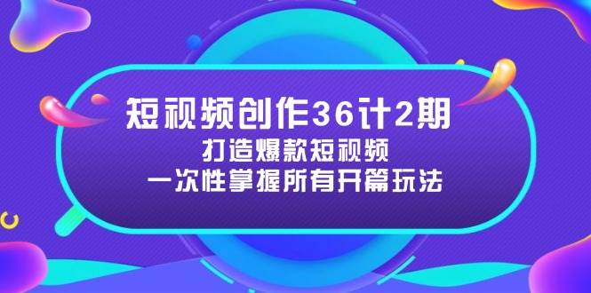 短视频创作36计2期：打造爆款短视频所需的各类开篇技巧，提升视频吸引力-东升网创