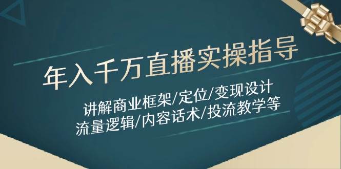年入千万直播实操指导：讲解商业框架/定位/变现设计/流量逻辑/内容话术/等-东升网创