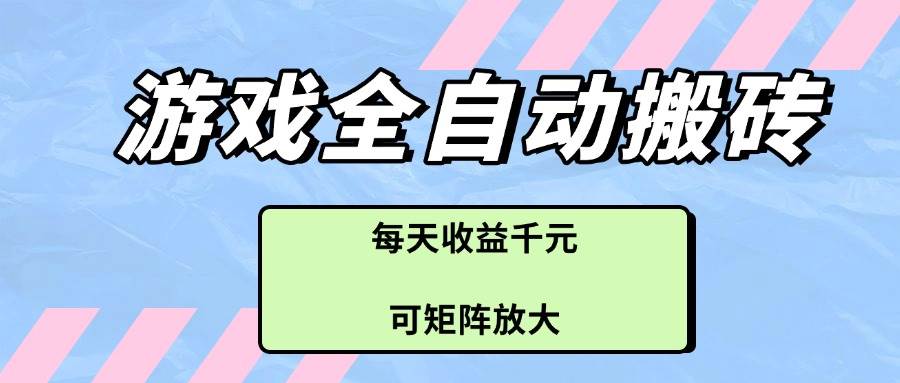 （14674期）游戏全自动搬砖项目，每天收益千元，可矩阵放大-东升网创