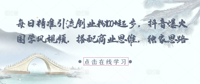 每日精准引流创业粉100+起步，抖音爆火国学风视频，搭配商业思维，独家思路-东升网创