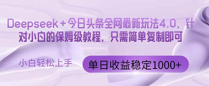 （14678期）今日头条4.0最新版本 Deepseek+今日头条全网最新玩法，单日收益突破100…-东升网创