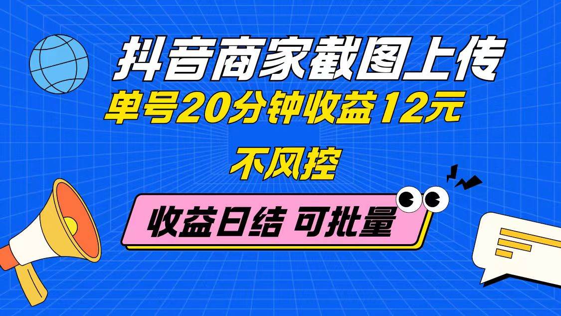 （14682期）抖音商家截图上传 单号20分钟收益12元 不风控 批量无限做 收益日结-东升网创