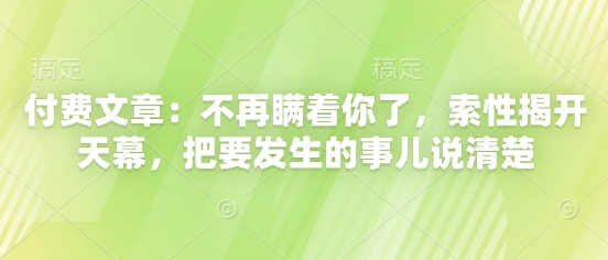 付费文章：不再瞒着你了，索性揭开天幕，把要发生的事儿说清楚-东升网创