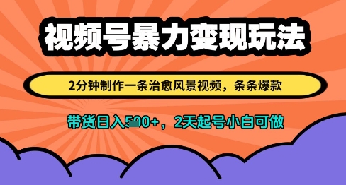 视频号暴力变现玩法，2分钟制作一条治愈风景视频，条条爆款，挂橱窗带货日入多张，2天起号小白可做-东升网创