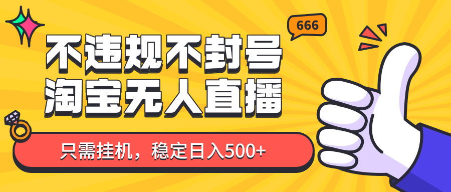 淘宝无人直播最新玩法，不违规不封号，只需挂机，稳定日入500+，新手也能当天开单！-东升网创