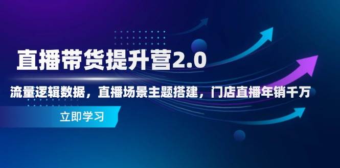 （14694期）直播带货提升营2.0：流量逻辑数据，直播场景主题搭建，门店直播年销千万-东升网创