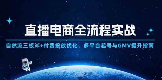 直播电商全流程实战：自然流三板斧+付费投放优化,多平台起号与GMV提升指南-东升网创