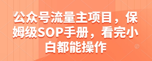公众号流量主项目，保姆级SOP手册，看完小白都能操作-东升网创