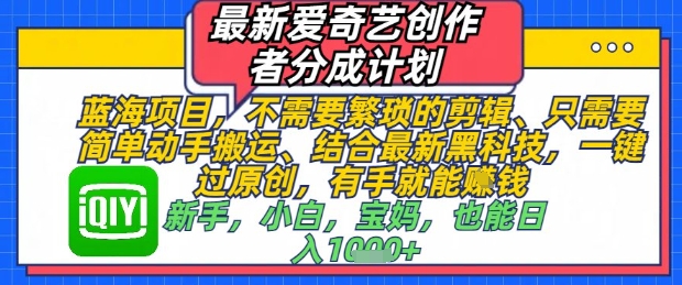 最新爱奇艺创作者分成计划，不需要繁琐的剪辑，只需要简单动手搬运，一键过原创，有手就能做-东升网创